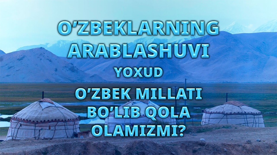 O’zbeklarning arablashuvi yoxud o’zbek millati bo’lib qola olamizmi?